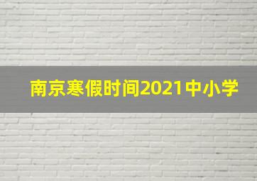 南京寒假时间2021中小学