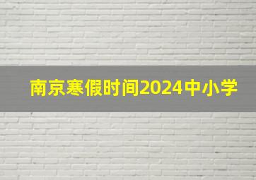 南京寒假时间2024中小学