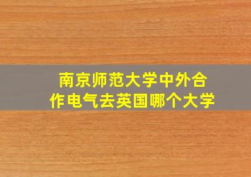 南京师范大学中外合作电气去英国哪个大学