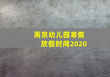 南京幼儿园寒假放假时间2020