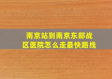 南京站到南京东部战区医院怎么走最快路线