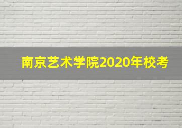 南京艺术学院2020年校考