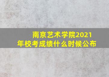 南京艺术学院2021年校考成绩什么时候公布