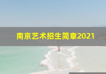 南京艺术招生简章2021