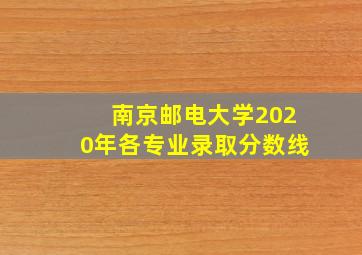 南京邮电大学2020年各专业录取分数线