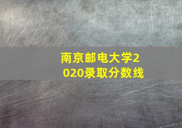 南京邮电大学2020录取分数线