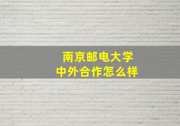 南京邮电大学中外合作怎么样