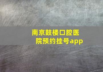 南京鼓楼口腔医院预约挂号app