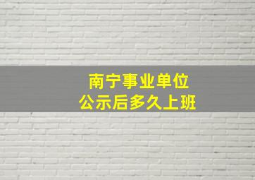 南宁事业单位公示后多久上班