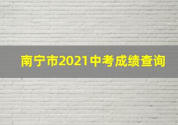 南宁市2021中考成绩查询