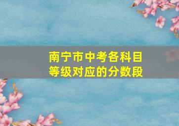 南宁市中考各科目等级对应的分数段