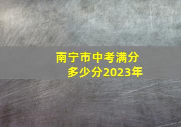 南宁市中考满分多少分2023年