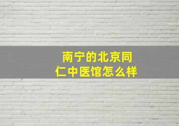 南宁的北京同仁中医馆怎么样