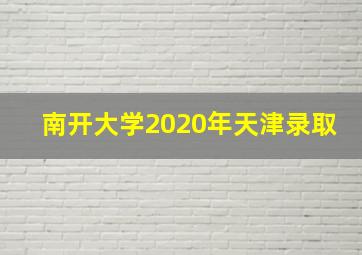 南开大学2020年天津录取