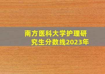 南方医科大学护理研究生分数线2023年