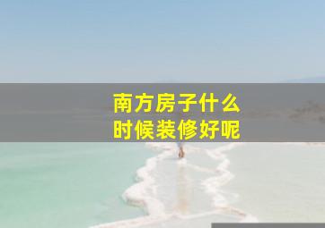 南方房子什么时候装修好呢