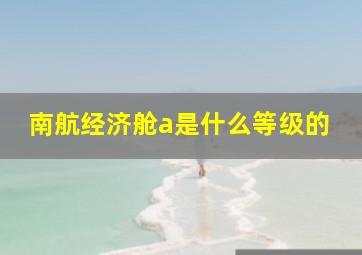 南航经济舱a是什么等级的