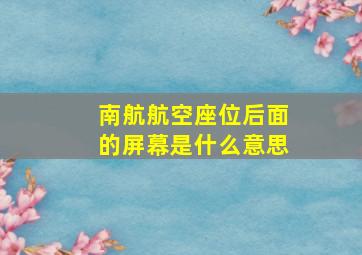 南航航空座位后面的屏幕是什么意思