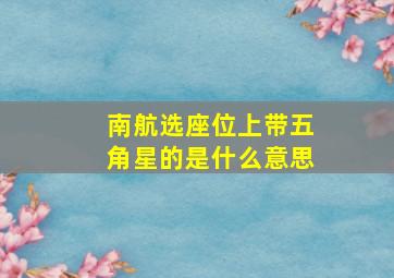 南航选座位上带五角星的是什么意思