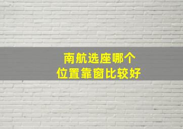 南航选座哪个位置靠窗比较好