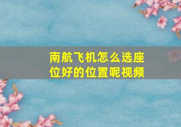 南航飞机怎么选座位好的位置呢视频