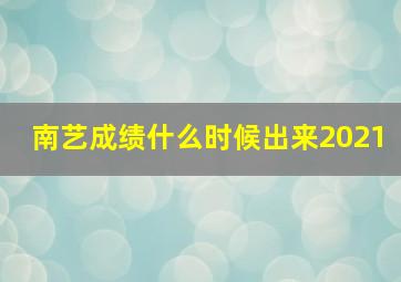 南艺成绩什么时候出来2021