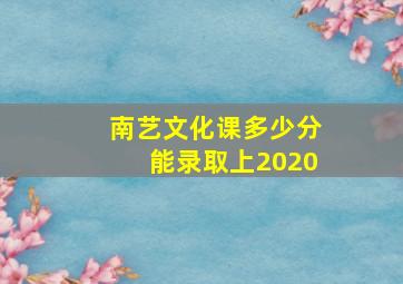 南艺文化课多少分能录取上2020