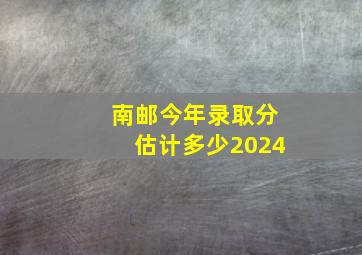 南邮今年录取分估计多少2024