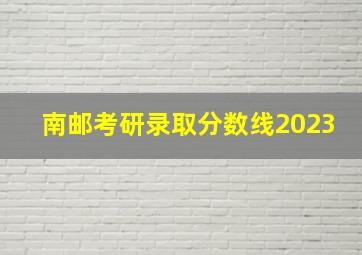 南邮考研录取分数线2023