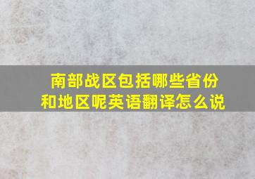 南部战区包括哪些省份和地区呢英语翻译怎么说