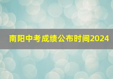 南阳中考成绩公布时间2024