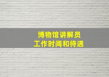 博物馆讲解员工作时间和待遇