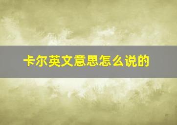 卡尔英文意思怎么说的