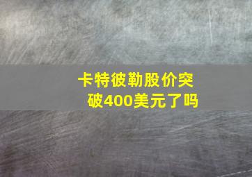 卡特彼勒股价突破400美元了吗