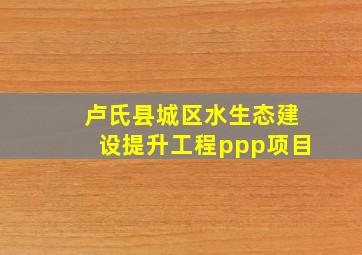 卢氏县城区水生态建设提升工程ppp项目