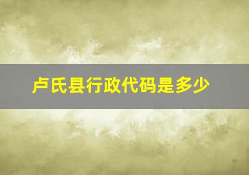 卢氏县行政代码是多少