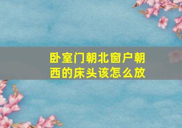 卧室门朝北窗户朝西的床头该怎么放