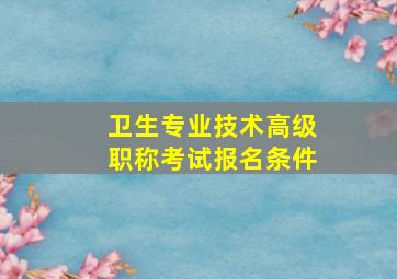 卫生专业技术高级职称考试报名条件