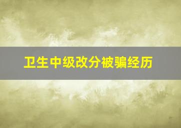 卫生中级改分被骗经历