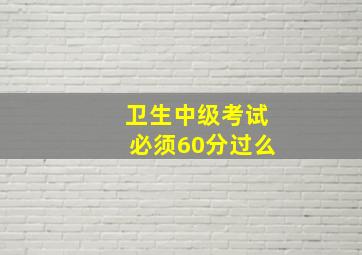 卫生中级考试必须60分过么