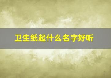 卫生纸起什么名字好听