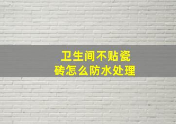 卫生间不贴瓷砖怎么防水处理