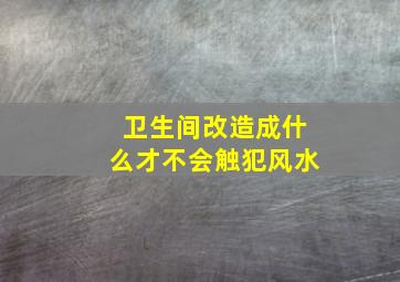 卫生间改造成什么才不会触犯风水