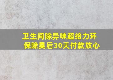 卫生间除异味超给力环保除臭后30天付款放心