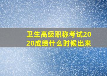 卫生高级职称考试2020成绩什么时候出来