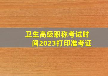 卫生高级职称考试时间2023打印准考证