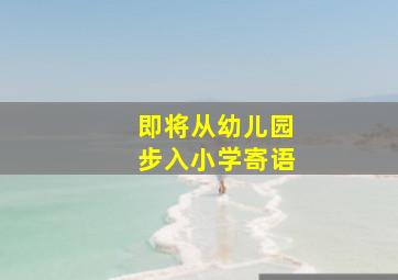 即将从幼儿园步入小学寄语