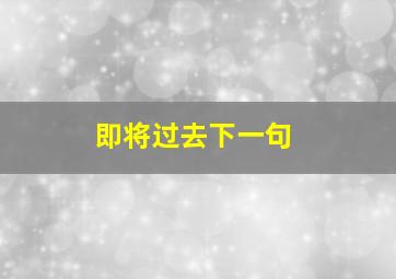 即将过去下一句