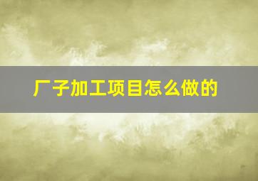 厂子加工项目怎么做的