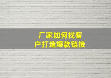 厂家如何找客户打造爆款链接